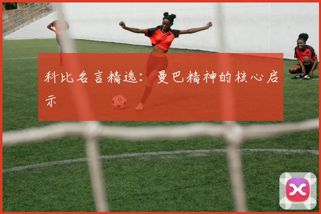 科比名言精选:曼巴精神的核心启示
