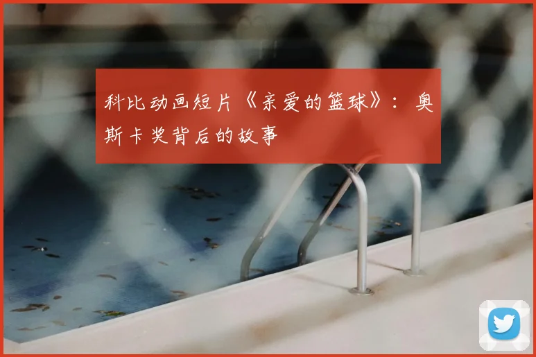 科比动画短片《亲爱的篮球》：奥斯卡奖背后的故事