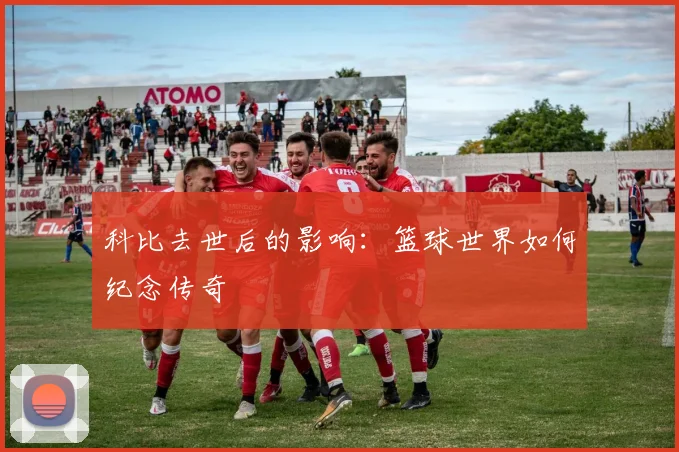 科比去世后的影响:篮球世界如何纪念传奇