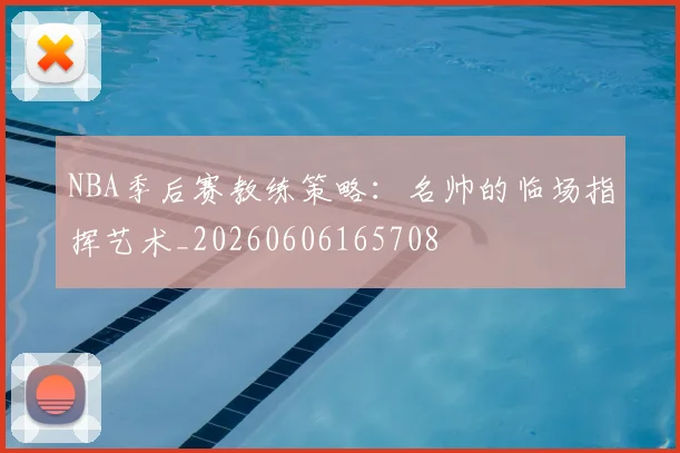 NBA季后赛教练策略：名帅的临场指挥艺术_20260606165708