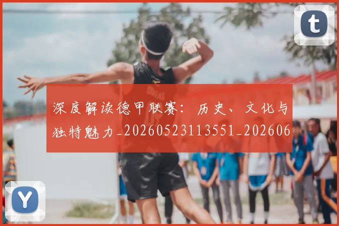 深度解读德甲联赛：历史、文化与独特魅力_20260523113551_20260609233702