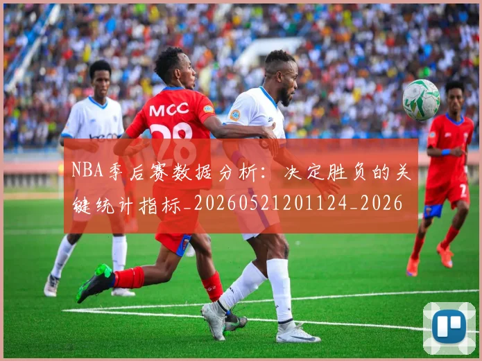 NBA季后赛数据分析：决定胜负的关键统计指标_20260521201124_20260606165708
