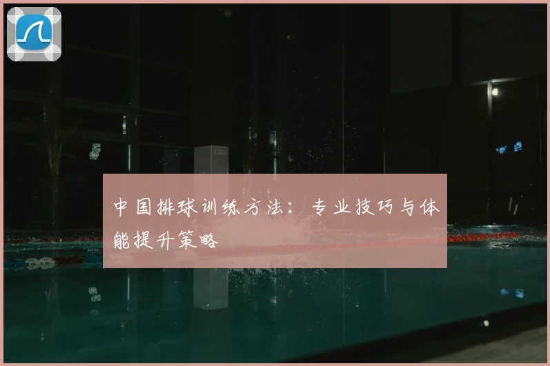 中国排球训练方法：专业技巧与体能提升策略