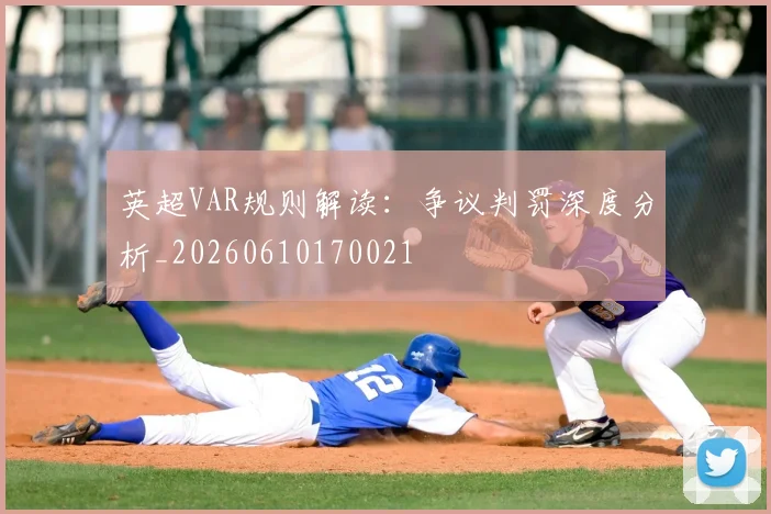 英超VAR规则解读：争议判罚深度分析_20260610170021