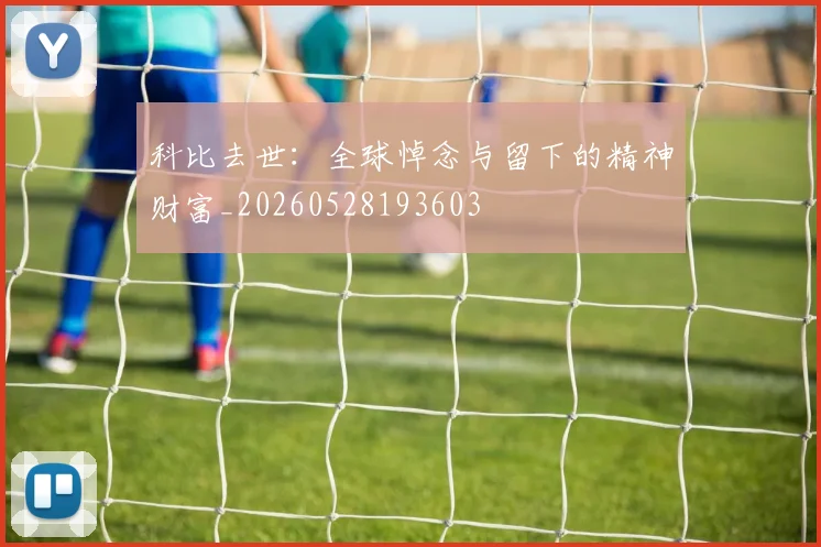 科比去世：全球悼念与留下的精神财富_20260528193603