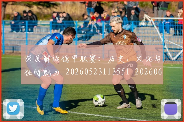 深度解读德甲联赛：历史、文化与独特魅力_20260523113551_20260609233702