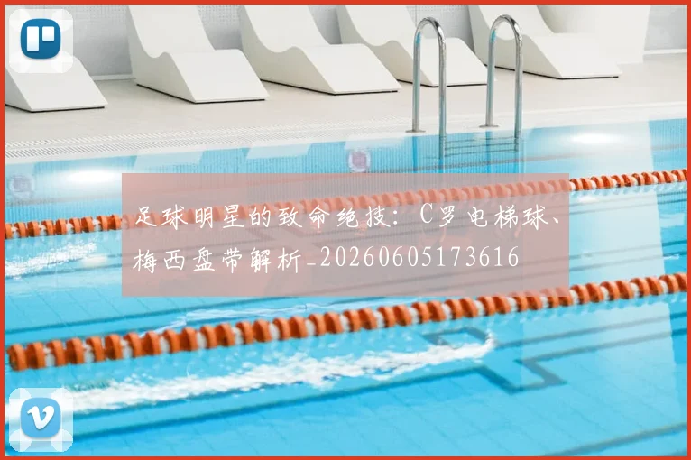 足球明星的致命绝技：C罗电梯球、梅西盘带解析_20260605173616
