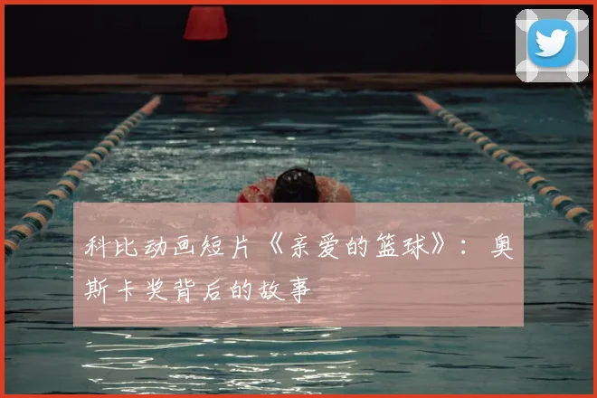 科比动画短片《亲爱的篮球》:奥斯卡奖背后的故事