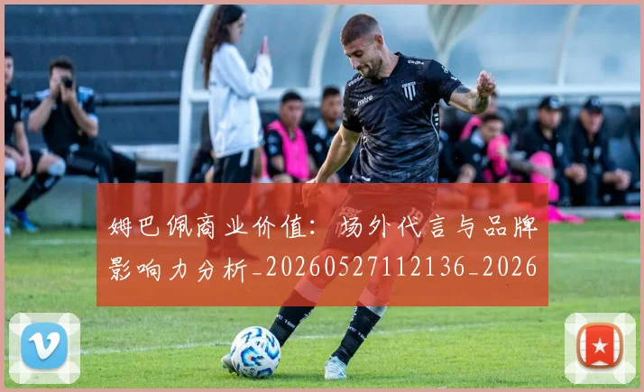 姆巴佩商业价值：场外代言与品牌影响力分析_20260527112136_20260609132746