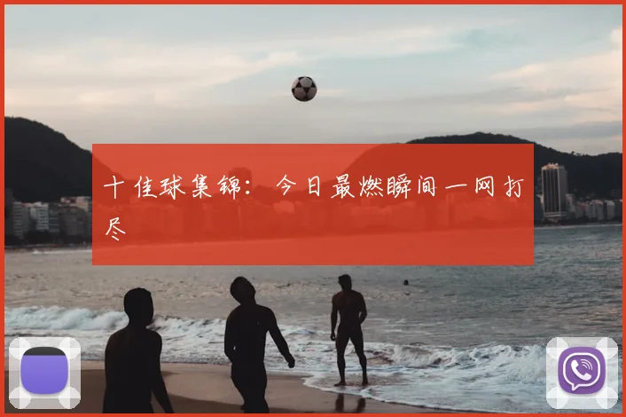 十佳球集锦：今日最燃瞬间一网打尽