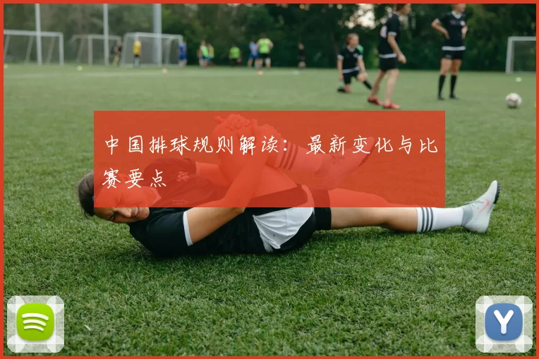 中国排球规则解读：最新变化与比赛要点